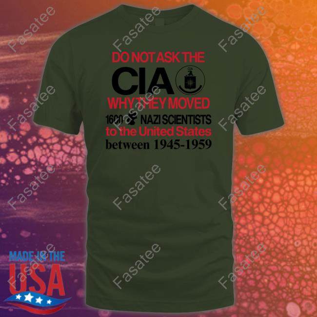 Do Not Ask The Cia Why They Moved 1600 Nazi Scientists To The United States Between 1945-1959 Shirt