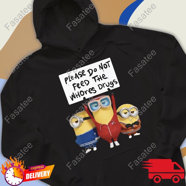 Unethicalthreads Store Please Do Not Feed The Whores Drugs Minion Hoodie