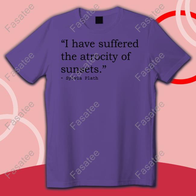 I Have Suffered The Atrocity Of Sunsets Sylvia Plath T-Shirt