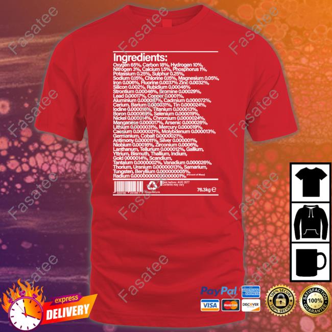 Ingredients Oxygen 65 Carbon 18 Hydrogen 10 Nitrogen 3 T Shirt