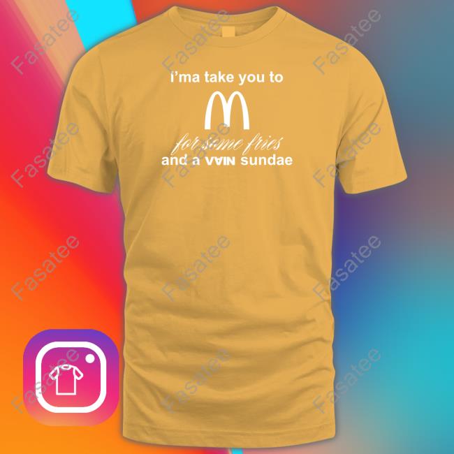 I'ma Take You To Mcdonald's For Some Fries And A Vain Sundae T Shirts Outlander Magazine