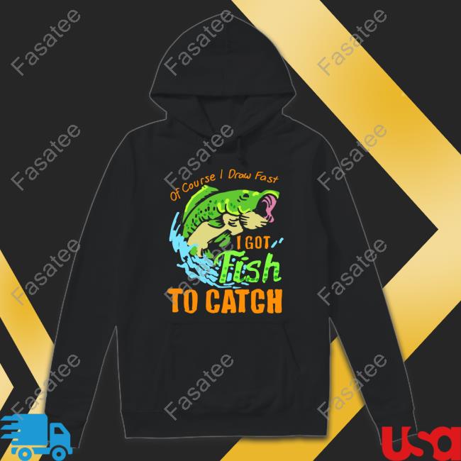 Of Course I Draw Fast I Got Fish To Catch Tee Shirt