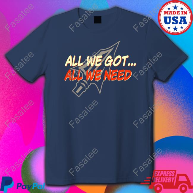 All We Got All We Need T Shirt