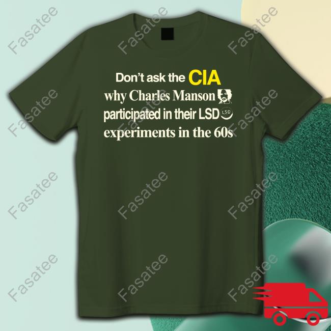 Don't Ask The Cia Why Charles Manson Participated In Their Lsd Experiments In The 60S Tee Shirt