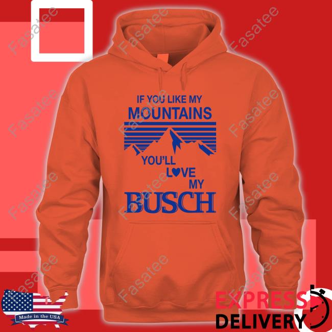 If You Like My Mountains You'll Love My Busch New Shirt Claire J Cheeseman If You Like My Mountains You'll Love My Busch New Shirt