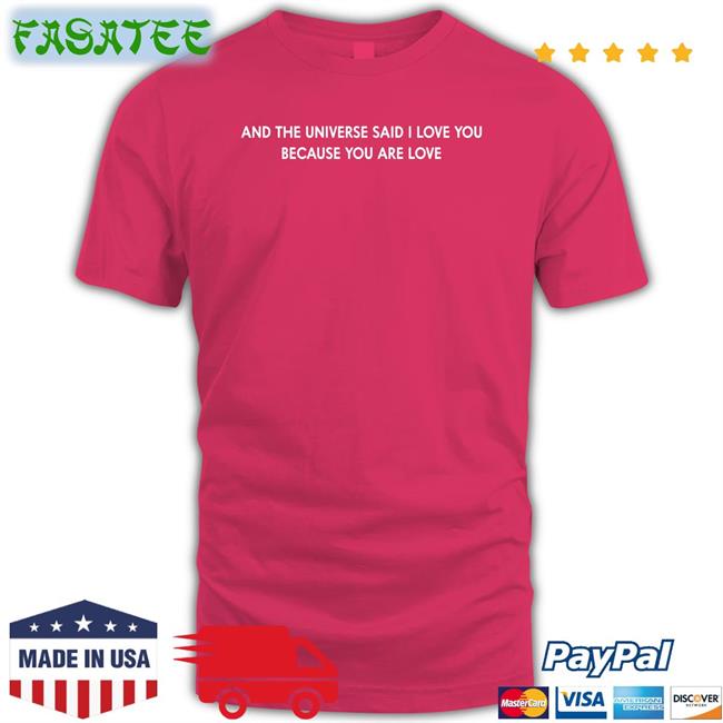 And The Universe Said I Love You Because You Are Love Tee Shirt