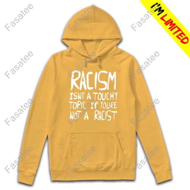 Racism Isnt A Touchy Topic If Youre Not A Racist Tee Shirt