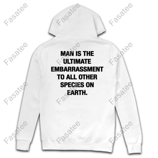 Man Is The Ultimate Embarrassment To All Other Species On Earth T Shirt