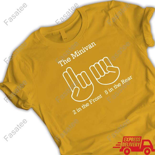 Shirts That Go Hard The Minivan 2 In The Front 5 In The Rear Tee Shirt