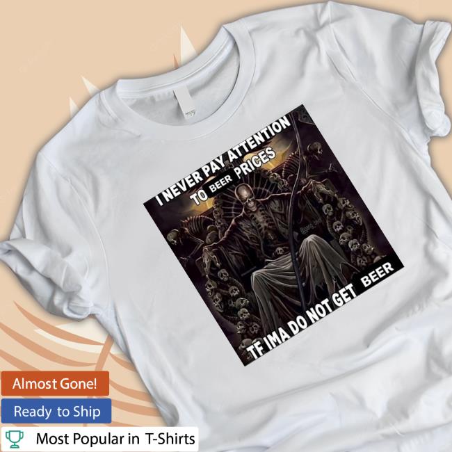 Original I Never Pay Attention To Beer Prices Tf Ima Do Not Get Beer Hoodie