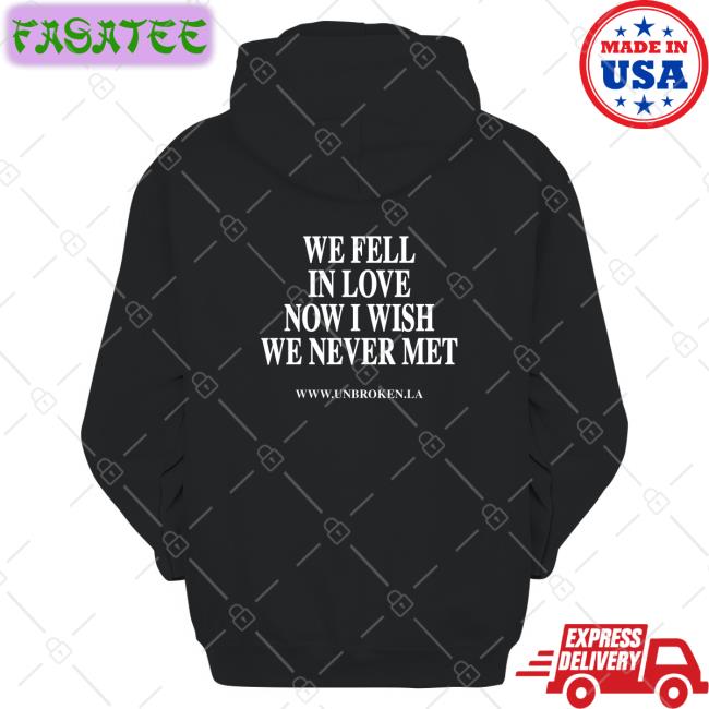 We Fell In Love Now I Wish We Never Met Tee Shirt