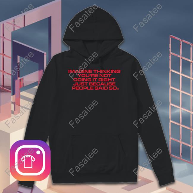 Meta Physics Imagine Thinking You're Not Doing It Right Just Because People Said So Shirt