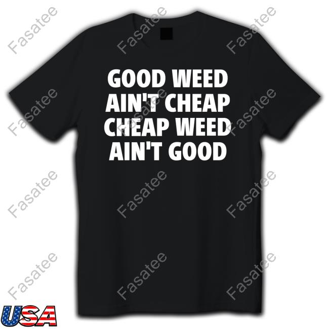 Iflyhigh Good Weed Ain't Cheap Cheap Weed Ain't Good Shirts