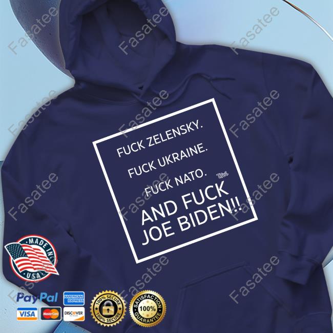 Fuck Zelensky Fuck Ukraine Fuck Nato And Fuck Joe Biden T Shirt