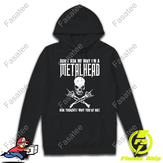 Metalhealth71 Don't Ask Me Why I'm A Metalhead Ask Yourself Why You're Not Hoodie