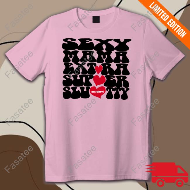 Sexy Mama Extra Super Slutty Omighty T-Shirt, Hoodie, Tank Top, Sweater And Long Sleeve T-Shirt