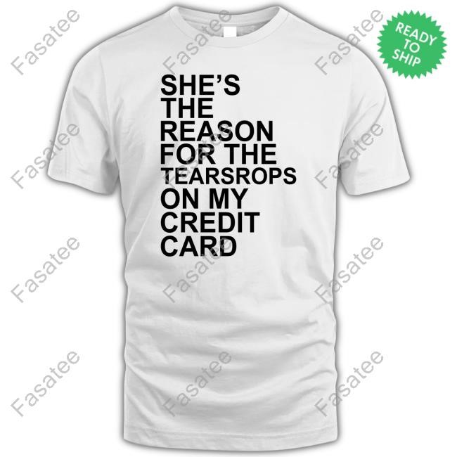 Kimbrrlee She's The Reason For The Teardrops On My Credit Card T Shirt