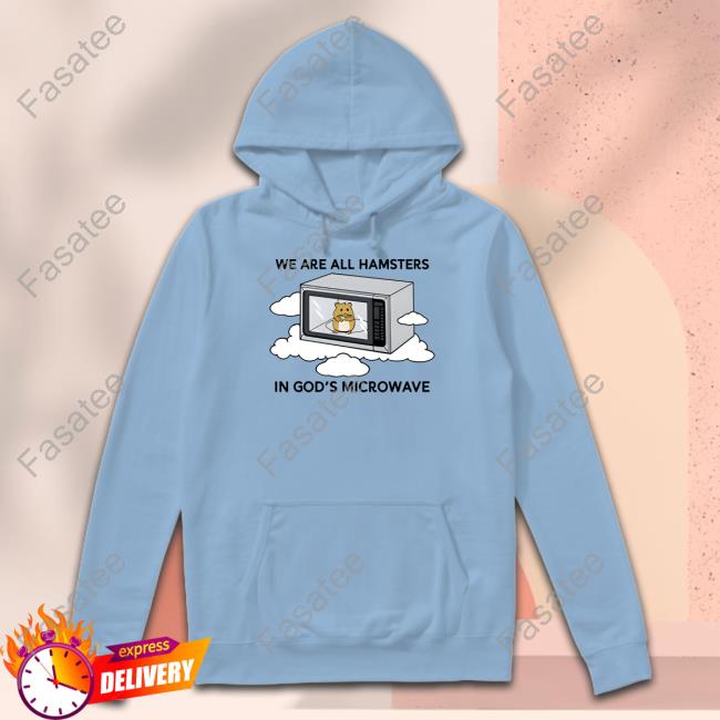 We're All Hamsters In God's Microwave Shirt