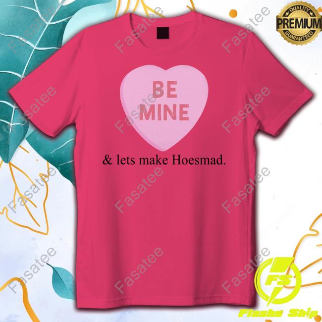 Be Mine And Lets Make Hoesmad Shirt Hoesmad Store Be Mine And Lets Make Hoesmad Shirt
