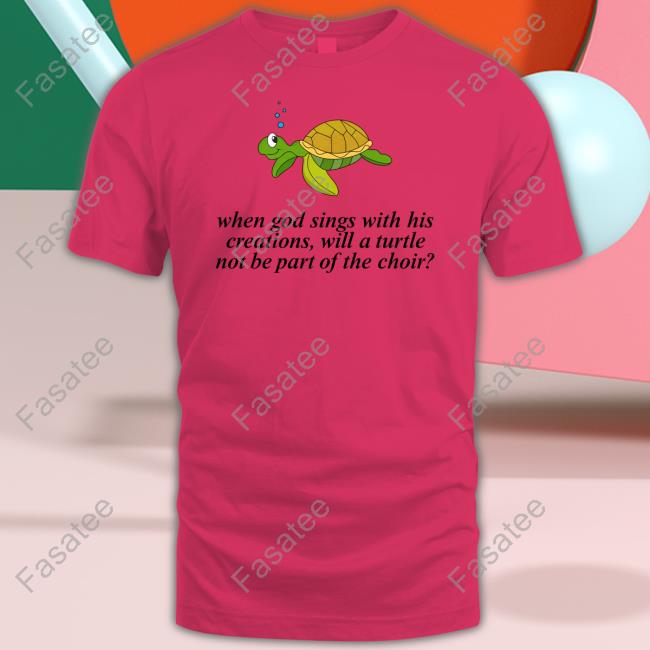 When God Sings With His Creations, Will A Turtle Not Be Part Of The Choir T Shirt