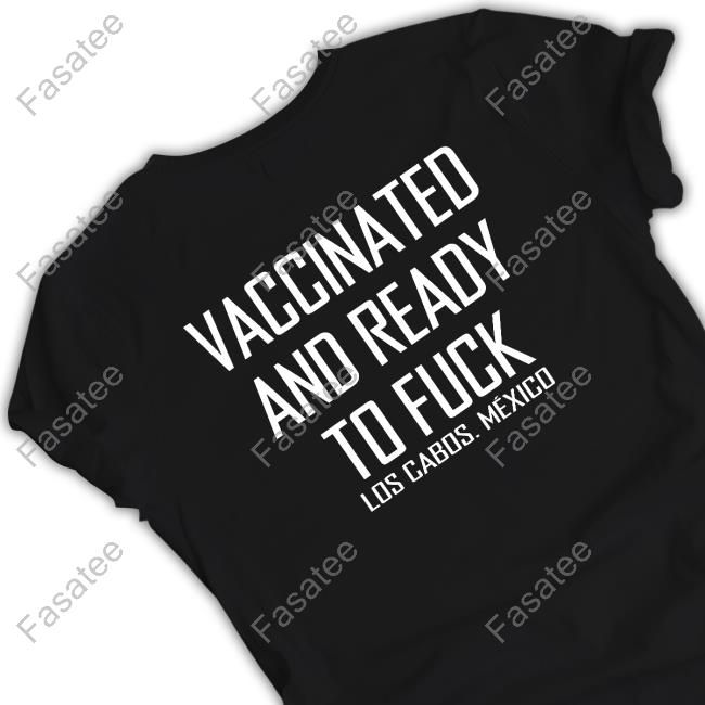 Vaccinated And Ready To Fuck Los Cabos. Mexico Shirt