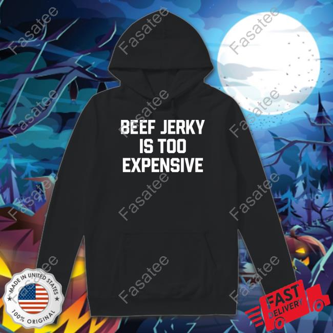 Middleclassfancy Store Beef Jerky Is Too Expensive Unisex T Shirt Beef Jerky Is Too Expensive Hoodie