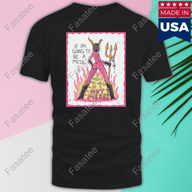 If I'm Gonna Be A Mess I Might As Well Be A Hot Mess T Shirt