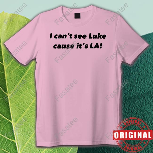 I Can't See Luke Cause It's La shirt, hoodie, tank top, sweater and long sleeve t-shirt
