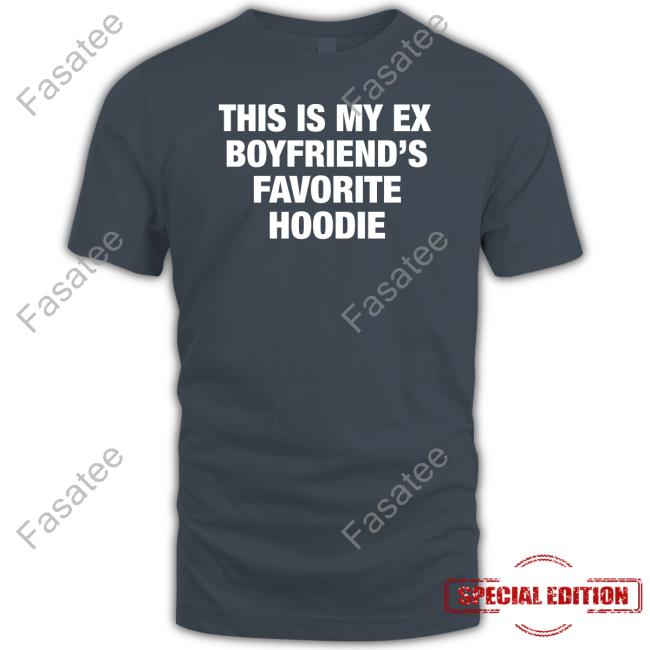 My Ex Boyfriend's Favorite Hoodie Shirts
