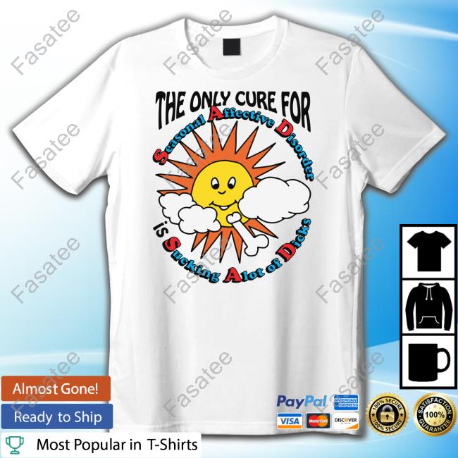 The Only Cure For Seasonal Affective Disorder Is Sucking A Lot Of Dick New Shirt
