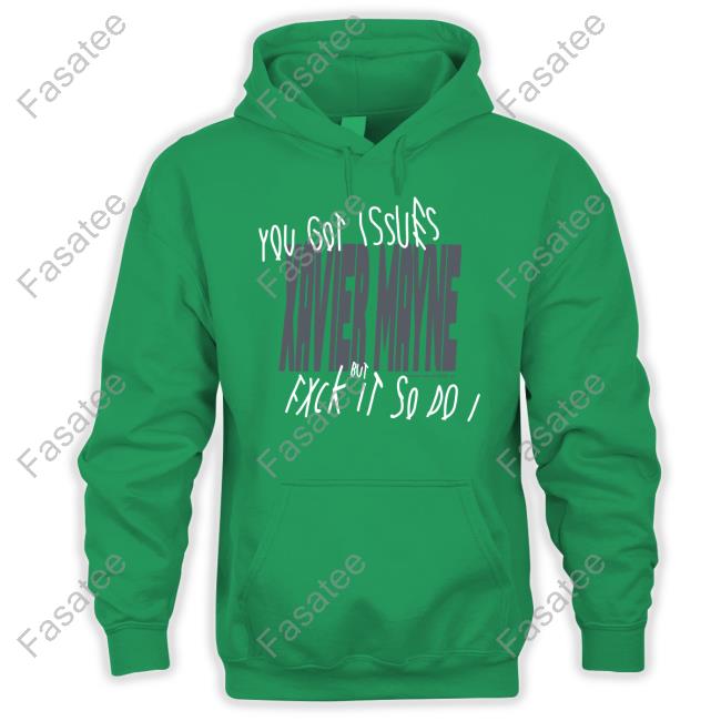 Shirt You Got Issues Xavier Mayne But Fxck It So Do I Premium You Got Issues Xavier Mayne But Fxck It So Do I Shirt