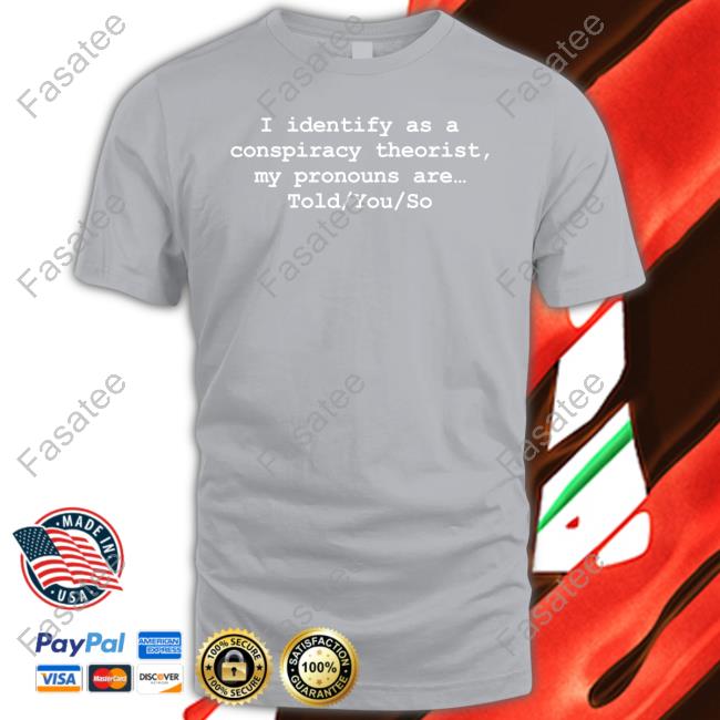 Donaldjtrumpjr I Identify As A Conspiracy Theorist My Pronouns Are Told You So T-Shirt