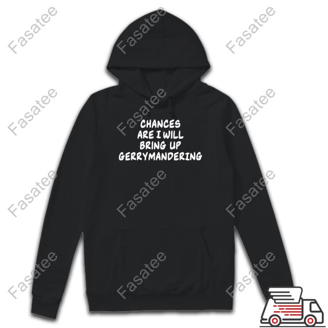 Chances Are I Will Bring Up Gerrymandering Hooded Sweatshirt