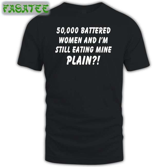 50000 Battered Women And I'm Still Eating Mine Plain T Shirt Shirts With Threatening Auras