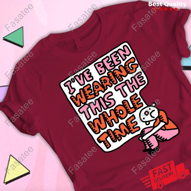 I've Been Wearing This The Whole Time T-Shirt