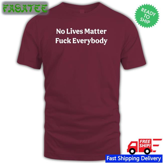 No Lives Matter Fuck Everybody Shirt