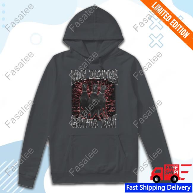 Big Dawgs Gotta Eat Tee Shirt Shithead Steve Merch