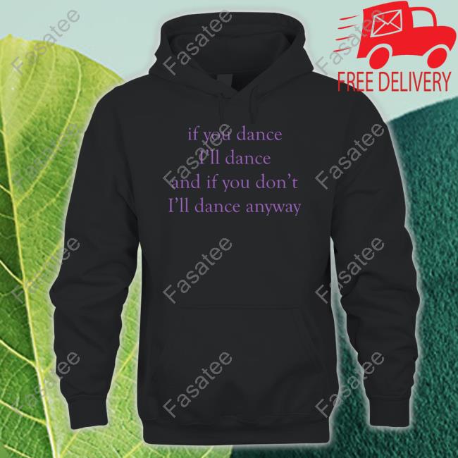 If You Dance I'll Dance And If You Don't I'll Dance Anyway T Shirt