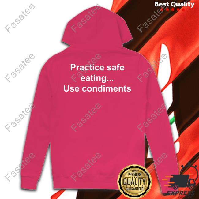 Practice Safe Eating Use Condiments T Shirt Goodshirts Practice Safe Eating Use Condiments Hoodie