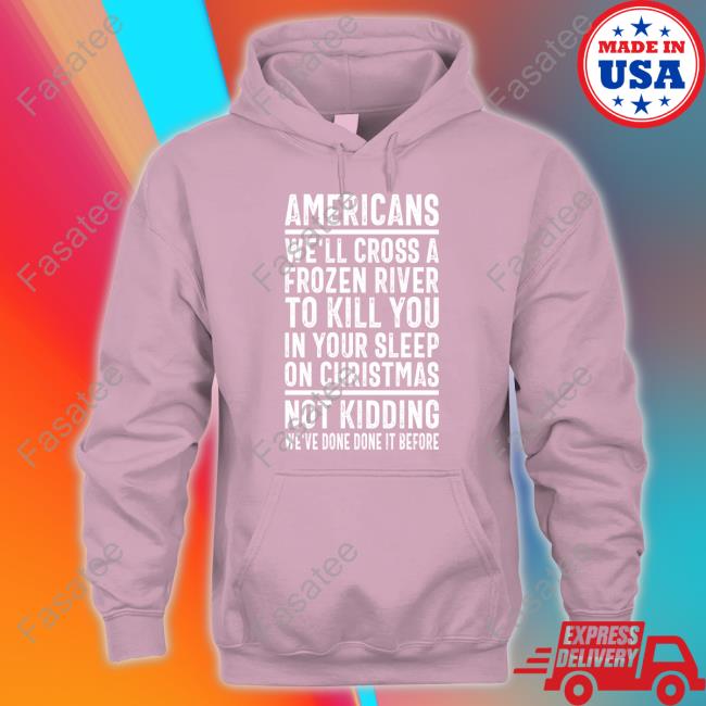 Americans We'll Cross A Frozen River To Kill You In Your Sleep On Christmas Hoodie The Redheaded Libertarian