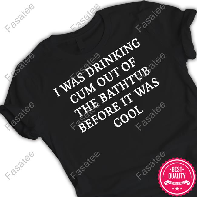 I Was Drinking Cum Out Of The Bathtub Before It Was Cool Hoodie Sweatshirt