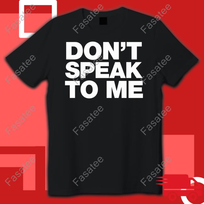 Don't Speak To Me Shirts