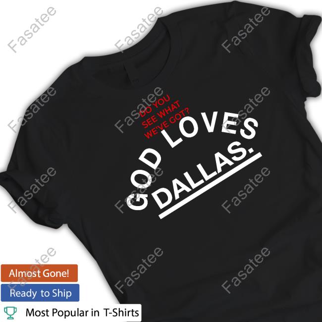 Do You See What We've Got God Loves Dallas Tee Shirt