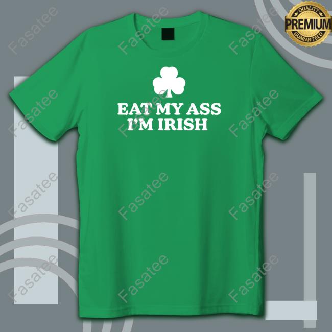 Shithead Steve Merch Eat My Ass I'm Irish Tee Shitheadsteve