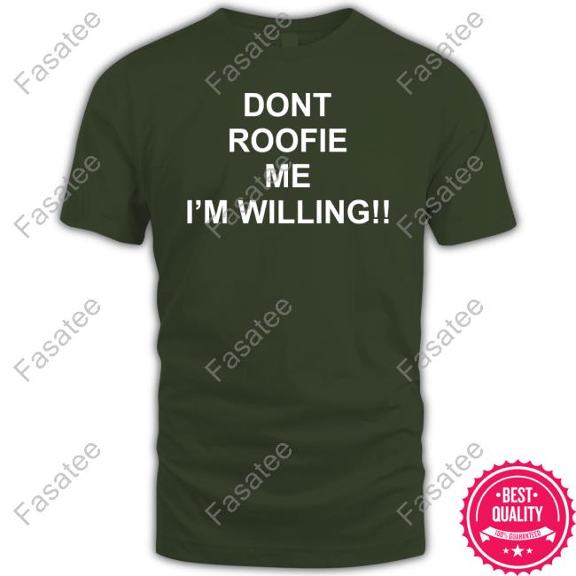 Shirtsthtgohard Shop Dont Roofie Me I'm Willing Shirts