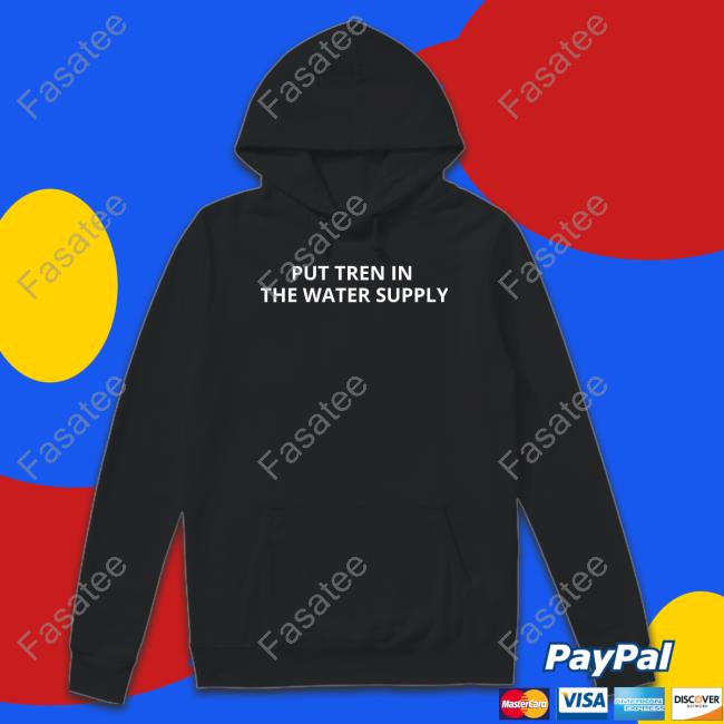 Unprofessionalapparel Put Tren In The Water Supply Shirt Put Tren In The Water Supply T-Shirt