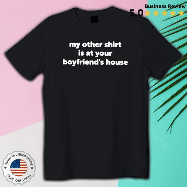 My Other Shirt Is At Your Boyfriend’S House shirt, hoodie, tank top, sweater and long sleeve t-shirt