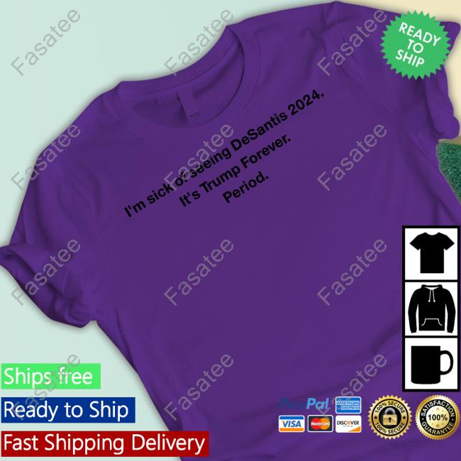 I'm Sick Of Seeing Desantis 2024 It's Trump Forever Period Sweatshirt