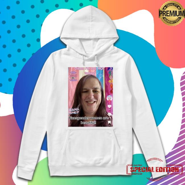 Damn I'm Too Hot Today Transgender Women Are Beautiful Sweatshirt