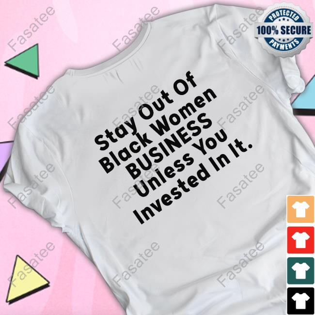 Stay Out Of Black Women Business Unless You Invested In It Shirts Ms.Cabernet